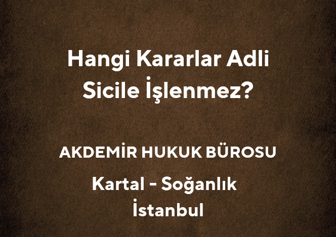 Hangi Kararlar Adli Sicile İşlenmez? - Akdemir Hukuk Bürosu